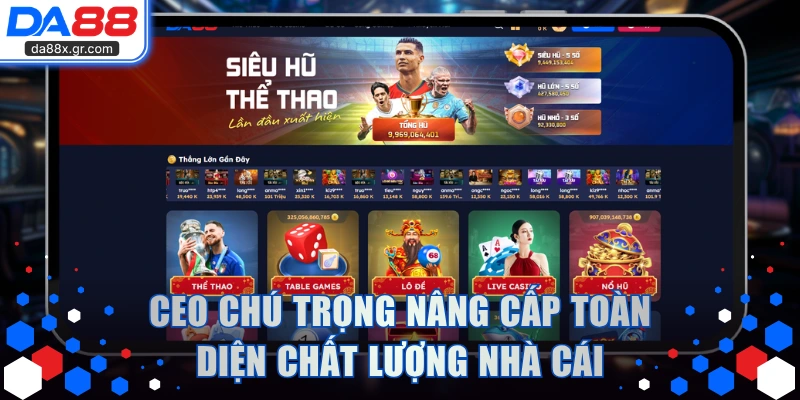 CEO chú trọng nâng cấp toàn diện chất lượng nhà cái