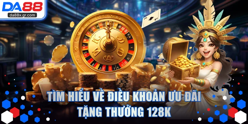 Tìm hiểu về điều khoản ưu đãi tặng thưởng 128k