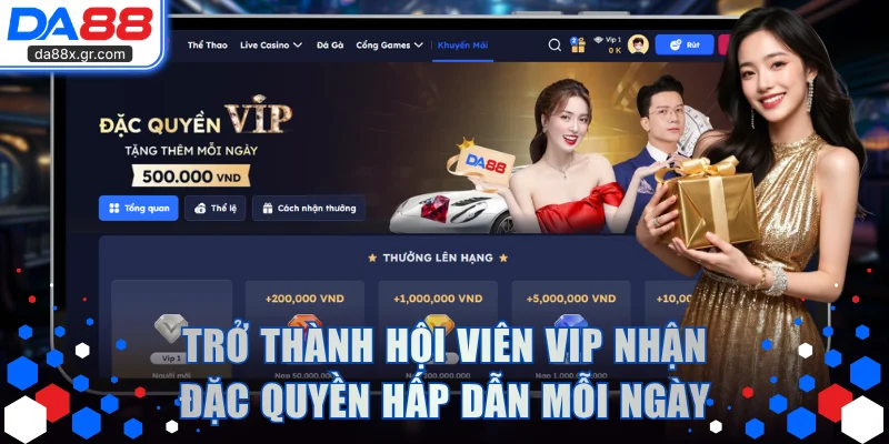 Trở thành hội viên VIP nhận đặc quyền hấp dẫn mỗi ngày